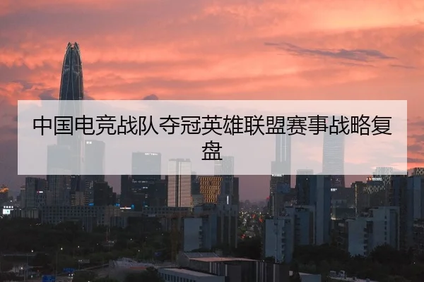 中国电竞战队夺冠英雄联盟赛事战略复盘