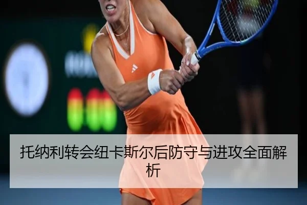 托纳利转会纽卡斯尔后防守与进攻全面解析